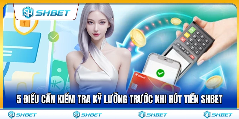 Rút Tiền SHBET – Những Điều Cần Kiểm Tra Trước Khi Gửi Lệnh 4 Kiểm tra kỹ lưỡng trước khi rút tiền SHBET