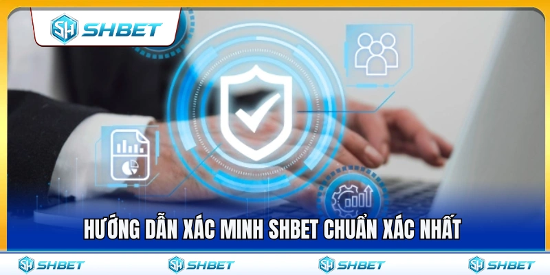 Xác Minh SHBET – Khi Nào Cần Kiểm Tra Thông Tin Tài Khoản? 3 Các bước xác thực tài khoản SHBET nhanh chóng và chính xác